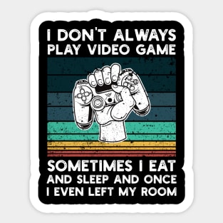 I Don't Always Play Video Game Sometimes I Eat and Sleep and Once I Even Left My Room Sticker